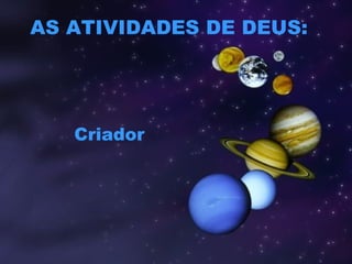 AS ATIVIDADES DE DEUS:
Criador
 