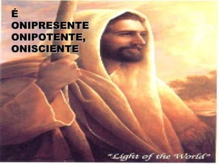 ÉÉ
ONIPRESENTEONIPRESENTE
ONIPOTENTE,ONIPOTENTE,
ONISCIENTEONISCIENTE
 