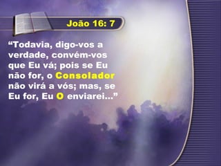 “Todavia, digo-vos a
verdade, convém-vos
que Eu vá; pois se Eu
não for, o Consolador
não virá a vós; mas, se
Eu for, Eu O enviarei...”
João 16: 7
 