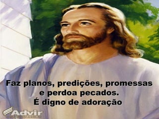 Faz planos, predições, promessasFaz planos, predições, promessas
e perdoa pecados.e perdoa pecados.
É digno de adoraçãoÉ digno de adoração
 