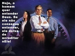 Hoje, o
homem
quer
entender
Deus. Se
ele não
consegue
entender,
ele deixa
de
acreditar
nEle!
 