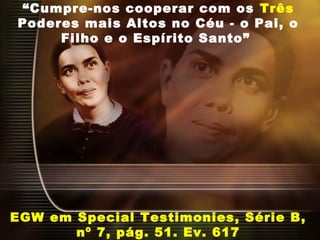 “Cumpre-nos cooperar com os Três
Poderes mais Altos no Céu - o Pai, o
Filho e o Espírito Santo”
EGW em Special Testimonies, Série B,
nº 7, pág. 51. Ev. 617
 