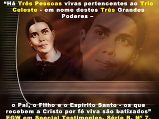 “Há Três Pessoas vivas pertencentes ao Trio
Celeste - em nome destes Três Grandes
Poderes –
o Pai, o Filho e o Espírito Santo - os que
recebem a Cristo por fé viva são batizados”
 