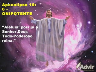 Apocalipse 19:
6 -
ONIPOTENTE
“Aleluia! pois já o
Senhor Deus
Todo-Poderoso
reina.”
 