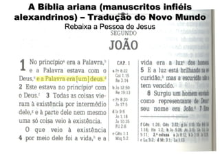 A Bíblia ariana (manuscritos infiéisA Bíblia ariana (manuscritos infiéis
alexandrinos) – Tradução do Novo Mundoalexandrinos) – Tradução do Novo Mundo
Rebaixa a Pessoa de JesusRebaixa a Pessoa de Jesus
 