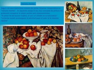 Natures mortes   Degut a la seva meticulosa manera de pintar Cézanne s'especialitza en “natures mortes”.  En aquestes assa...