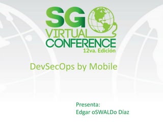 DevSecOps	by	Mobile
Presenta:
Edgar	oSWALDo	Díaz
 