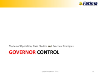 GOVERNOR CONTROL
Modes of Operation, Case Studies and Practical Examples
Syed Hamza Kazmi (GTE) 13
 