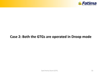 Case 2: Both the GTGs are operated in Droop mode
Syed Hamza Kazmi (GTE) 33
 