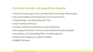 Checkliste formale und sprachliche Aspekte
• Präzise Formulierungen, kurze und klare Sätze mit wenigen Abkürzungen
• Sehr gute Projektzusammenfassung: Zum Punkt kommen!
• Schlagkräftiger und selbsterklärender Titel
• Leicht merkbares Akronym
• Korrekte und leicht verständliche (englische) Sprache
• Klare prägnante Struktur mit einem übersichtlichen Erscheinungsbild
• Hervorheben von Schlüsselbegriffen + Aufzählungslisten
• Illustrierende Diagramme und/oderTabellen
• KORREKTUR lesen!
Erfolgreich EU Anträge schreiben: Silva Herrmann, 25. Jänner 2016, Wien10
 