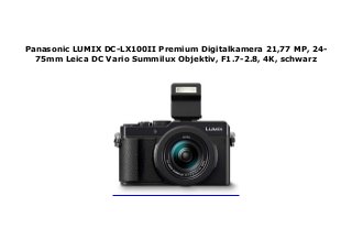 Panasonic LUMIX DC-LX100II Premium Digitalkamera 21,77 MP, 24-
75mm Leica DC Vario Summilux Objektiv, F1.7-2.8, 4K, schwarz
 