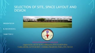 SELECTION OF SITE, SPACE LAYOUT AND
DESIGN
PRESENTED BY
K.MANOGNA
16AB1T0012
 