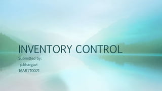 INVENTORY CONTROL
Submitted by:
p.bhargavi
16AB1T0021
 