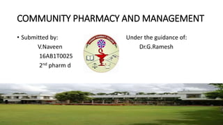 COMMUNITY PHARMACY AND MANAGEMENT
• Submitted by: Under the guidance of:
V.Naveen Dr.G.Ramesh
16AB1T0025
2nd pharm d
 