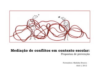 Mediação de conflitos em contexto escolar:
                          Propostas de prevenção


                           Formadora: Mafalda Branco
                                        Abril | 2012
 