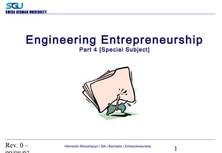 Rev. 0 –
1
SWISS GERMAN UNIVERSITY
Hernanto Wiryomijoyo / BA / Bachelor / Entrepreneurship
Engineering Entrepreneurship
Part 4 [Special Subject]
 