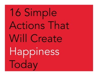 16 Simple
Actions That
Will Create
Happiness
Today
 