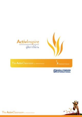 ActivInspire
                       คู่มือการใช้งาน



         The ActivClassroom by PROMETHEAN    PROMETHEAN



                                            HOLLYWOOD
                                            INTERNATIONAL




The ActivClassroom by PROMETHEAN
 
