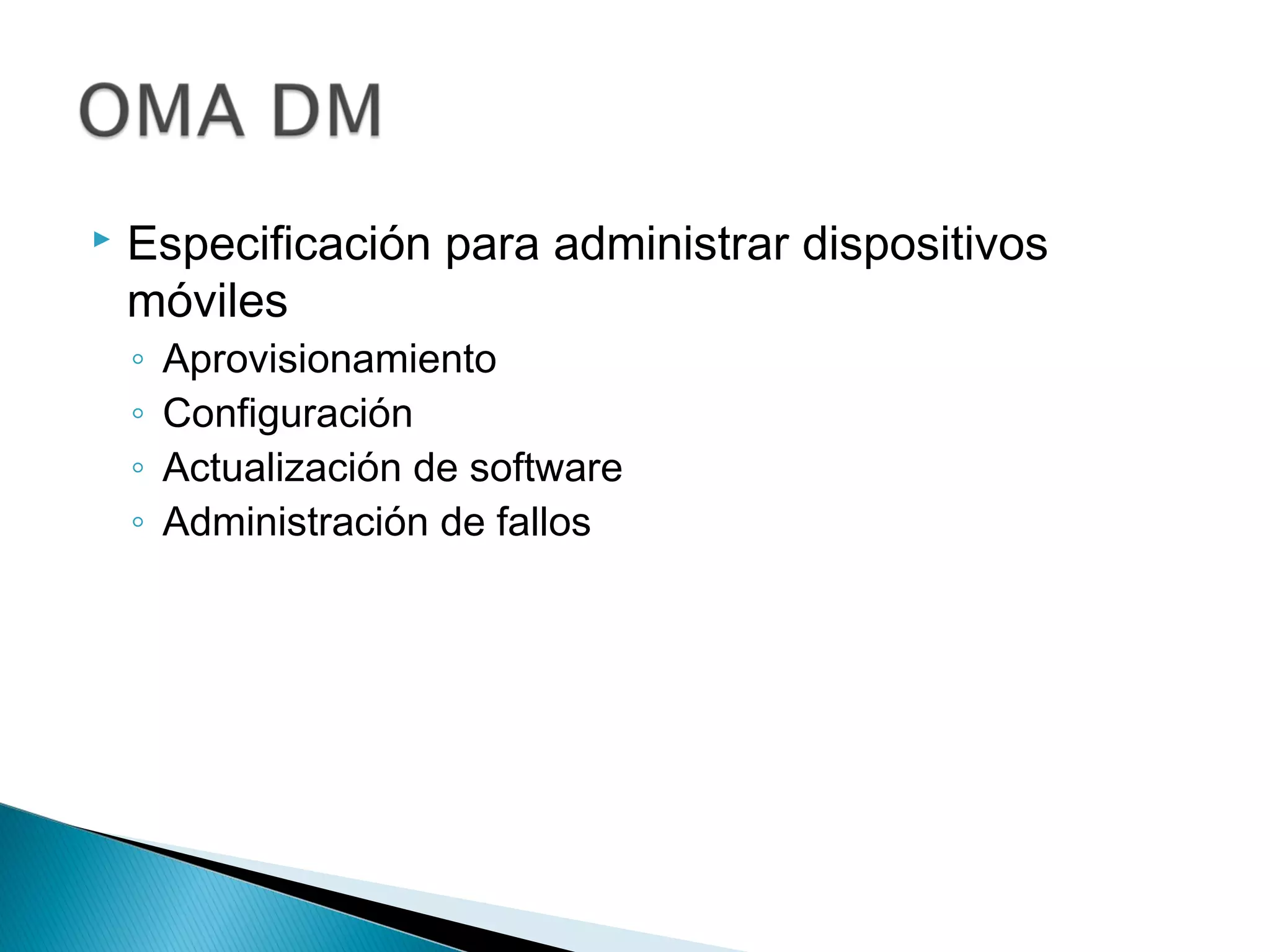 Especificación para administrar dispositivos
móviles
◦ Aprovisionamiento
◦ Configuración
◦ Actualización de software
◦ Administración de fallos
 