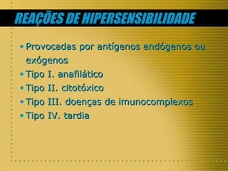 REAÇÕES DE HIPERSENSIBILIDADE
• Provocadas por antígenos endógenos ou
exógenos
• Tipo I. anafilático
• Tipo II. citotóxico
• Tipo III. doenças de imunocomplexos
• Tipo IV. tardia

 