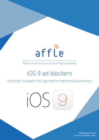 iOS 9 ad blockers
The Good, The Bad & The Ugly side for Publishers & Advertisers
Mobile Audience as a Service Platform(MAAS)
Neelanjana Barua
Content Strategist, Aﬄe
 