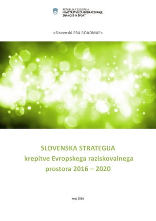 1
»Slovenski ERA ROADMAP«
SLOVENSKA STRATEGIJA
krepitve Evropskega raziskovalnega
prostora 2016 – 2020
maj 2016
 