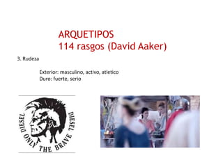 ARQUETIPOS
114 rasgos (David Aaker)
3. Rudeza
Exterior: masculino, activo, atletico
Duro: fuerte, serio
 