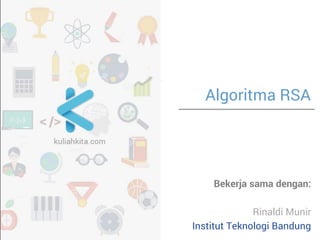 Algoritma RSA
Bekerja sama dengan:
Rinaldi Munir
Institut Teknologi Bandung
 