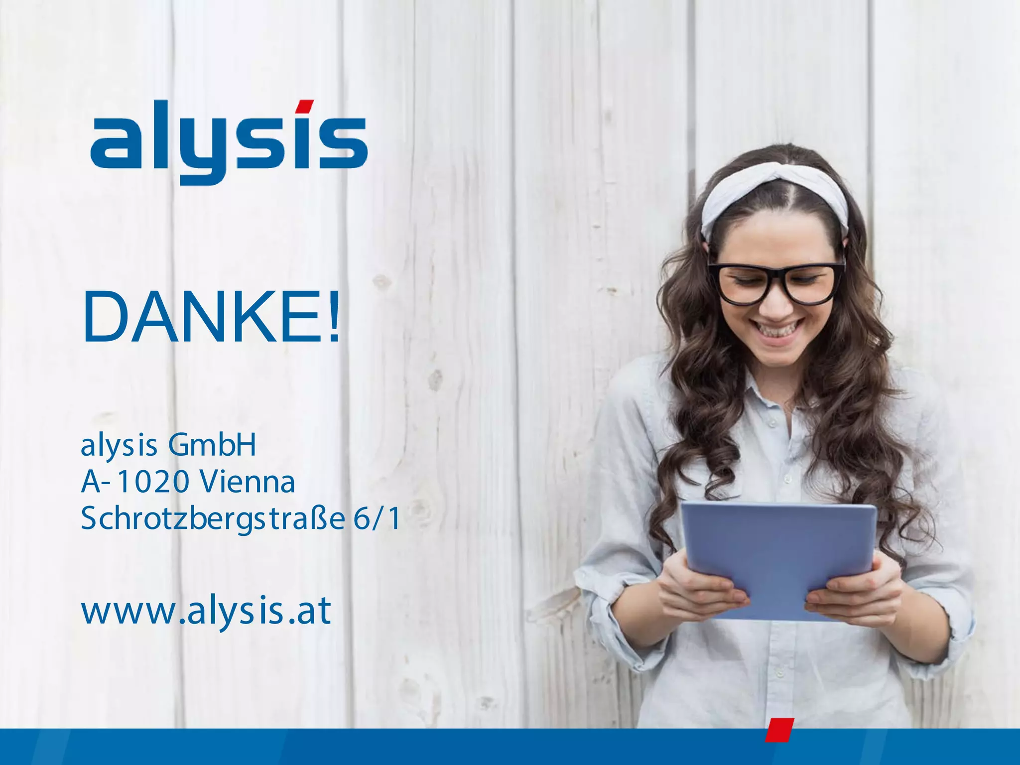 41
DANKE!
alysis GmbH
A-1020 Vienna
Schrotzbergstraße 6/1
www.alysis.at
 