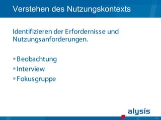 20
Verstehen des Nutzungskontexts
Identifizieren der Erfordernisse und
Nutzungsanforderungen.
Beobachtung
Interview
Fokusgruppe
 