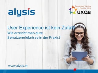 1
User Experience ist kein Zufall!
Wie erreicht man gute
Benutzererlebnisse in der Praxis?
www.alysis.at
 