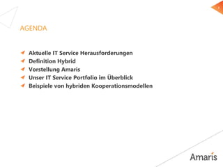 3
AGENDA
Aktuelle IT Service Herausforderungen
Definition Hybrid
Vorstellung Amaris
Unser IT Service Portfolio im Überblic...