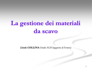 1
La gestione dei materiali
da scavo
Linda COLLINA (Studio SGM Ingegneria di Ferrara)
 