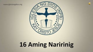 www.iglesiangdios.org




                 16 Aming Naririnig
 