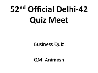 52nd Official Delhi-42
Quiz Meet
Business Quiz
QM: Animesh
 