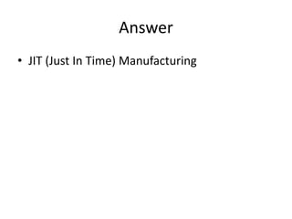 Answer
• JIT (Just In Time) Manufacturing
 