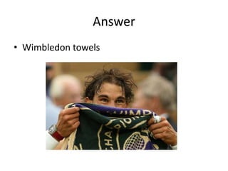 Answer
• Wimbledon towels
 