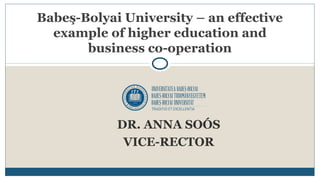 DR. ANNA SOÓS
VICE-RECTOR
Babeş-Bolyai University – an effective
example of higher education and
business co-operation
 