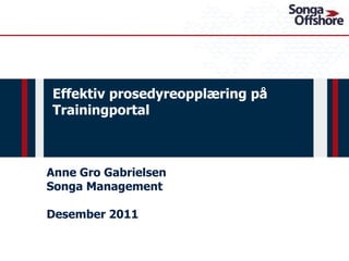 Effektiv prosedyreopplæring på
Trainingportal



Anne Gro Gabrielsen
Songa Management

Desember 2011
 