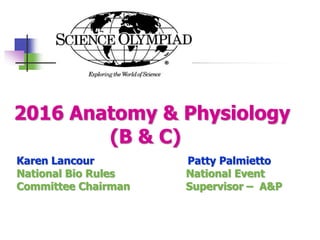 2016 Anatomy & Physiology
(B & C)
Karen Lancour Patty Palmietto
National Bio Rules National Event
Committee Chairman Supervisor – A&P
 
