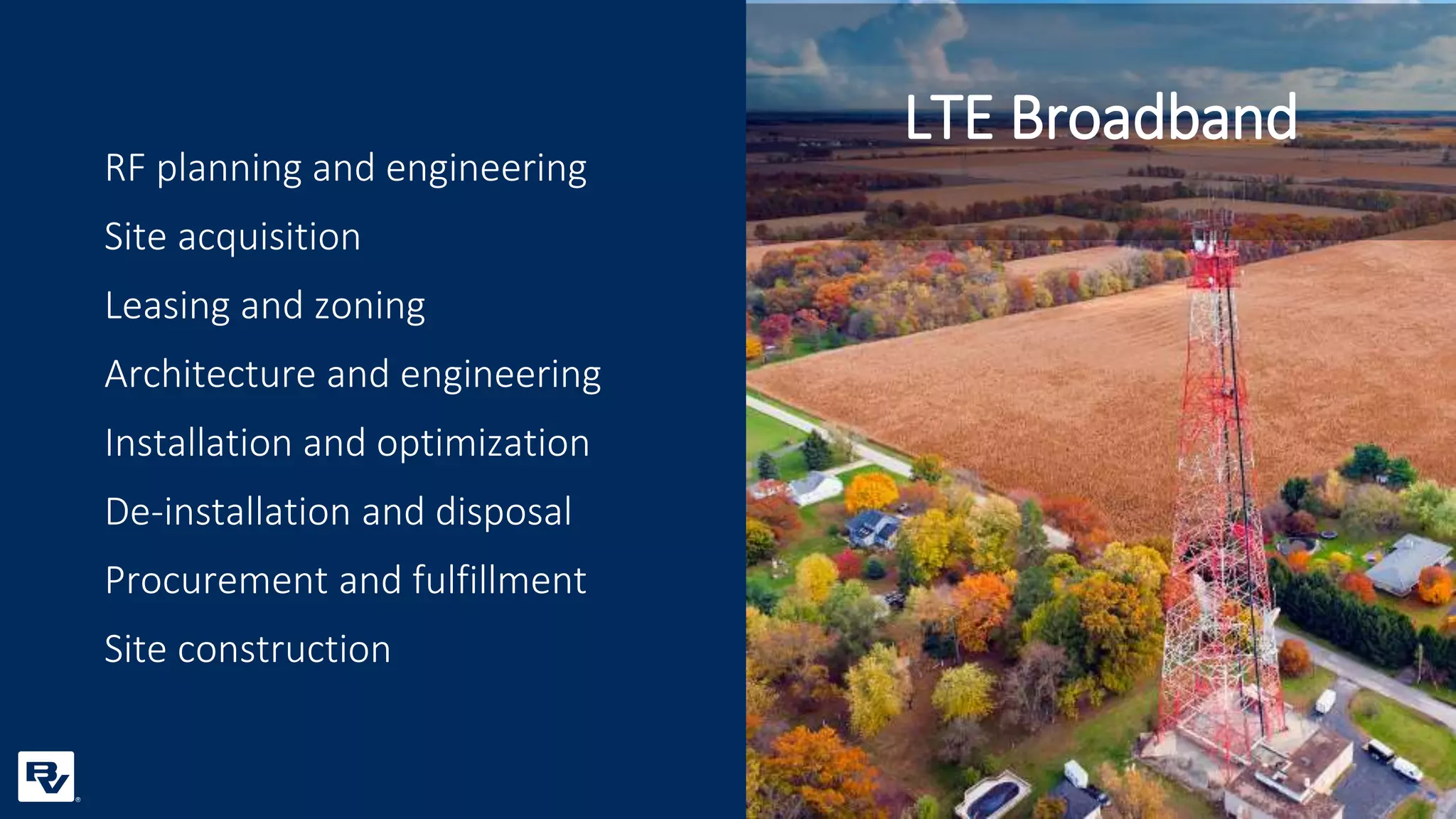 RF planning and engineering
Site acquisition
Leasing and zoning
Architecture and engineering
Installation and optimization
De-installation and disposal
Procurement and fulfillment
Site construction
LTE Broadband
 