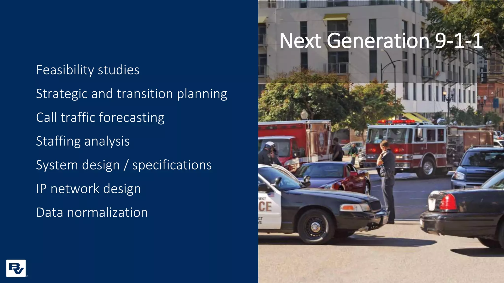 Feasibility studies
Strategic and transition planning
Call traffic forecasting
Staffing analysis
System design / specifications
IP network design
Data normalization
Next Generation 9-1-1
 