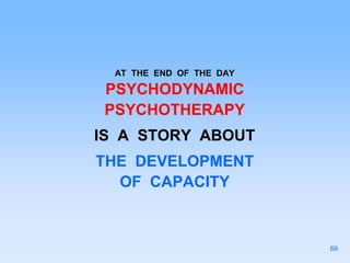 AT THE END OF THE DAY
PSYCHODYNAMIC
PSYCHOTHERAPY
IS A STORY ABOUT
THE DEVELOPMENT
OF CAPACITY
69
 