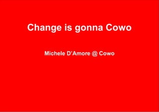 Change is gonna Cowo

   Michele D’Amore @ Cowo
 
