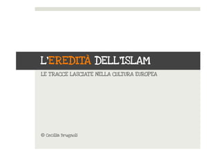 L’EREDITÀ DELL’ISLAM
LE TRACCE LASCIATE NELLA CULTURA EUROPEA
© Cecilia Brugnoli
 