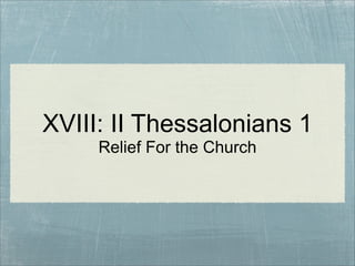 XVIII: II Thessalonians 1
Relief For the Church

 