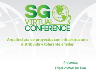 Arquitectura	de	proyectos	con	infraestructura	
distribuida	y	tolerante	a	fallas
Presenta:
Edgar	oSWALDo	Díaz
 