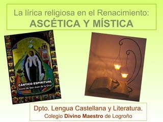 La lírica religiosa en el Renacimiento:

ASCÉTICA Y MÍSTICA

Dpto. Lengua Castellana y Literatura.
Colegio Divino Maestro de Logroño

 