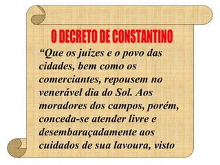 “Que os juízes e o povo das
cidades, bem como os
comerciantes, repousem no
venerável dia do Sol. Aos
moradores dos campos, porém,
conceda-se atender livre e
desembaraçadamente aos
cuidados de sua lavoura, visto
 