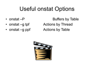 Useful onstat Options
• onstat –P Buffers by Table
• onstat –g tpf Actions by Thread
• onstat –g ppf Actions by Table
 
